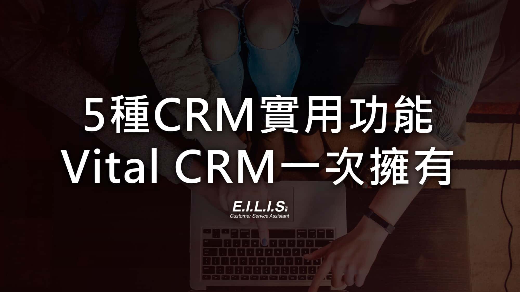 Vital crm｜5大實用功能，Vital crm 滿足各種客戶關係管理所需的服務！